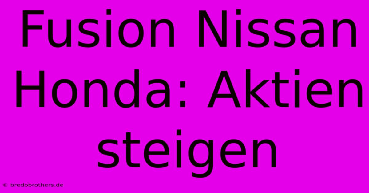 Fusion Nissan Honda: Aktien Steigen