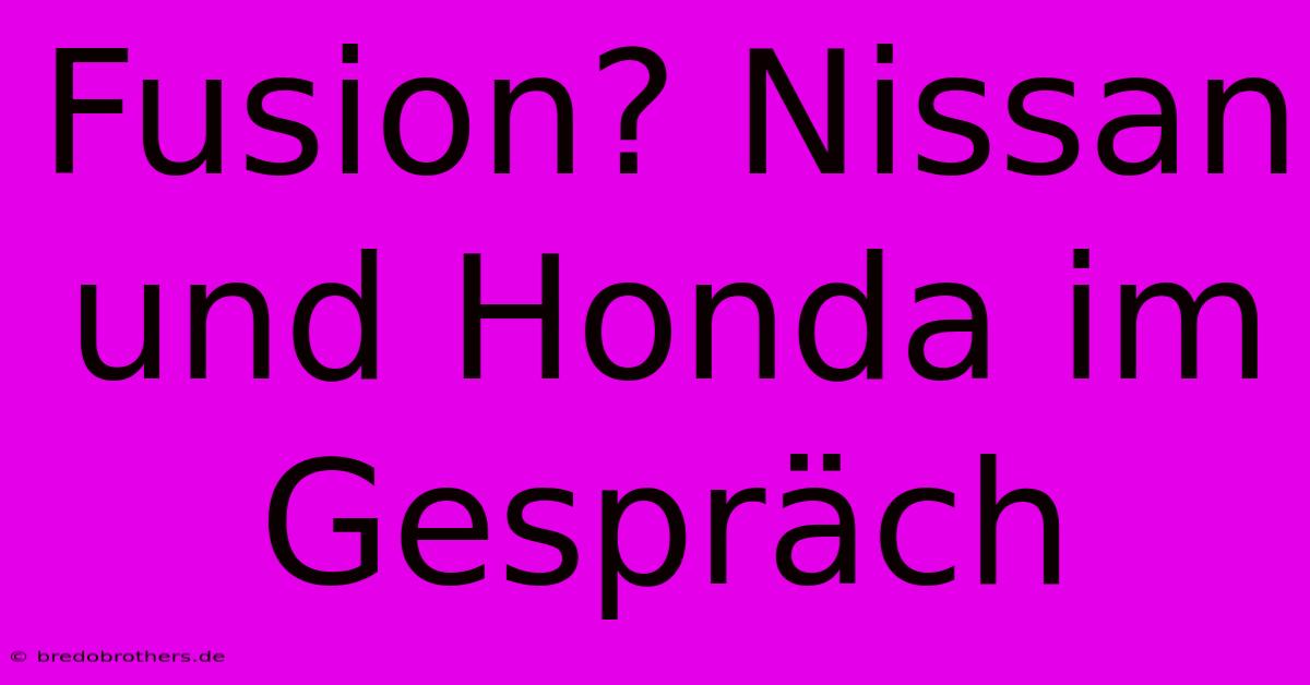 Fusion? Nissan Und Honda Im Gespräch