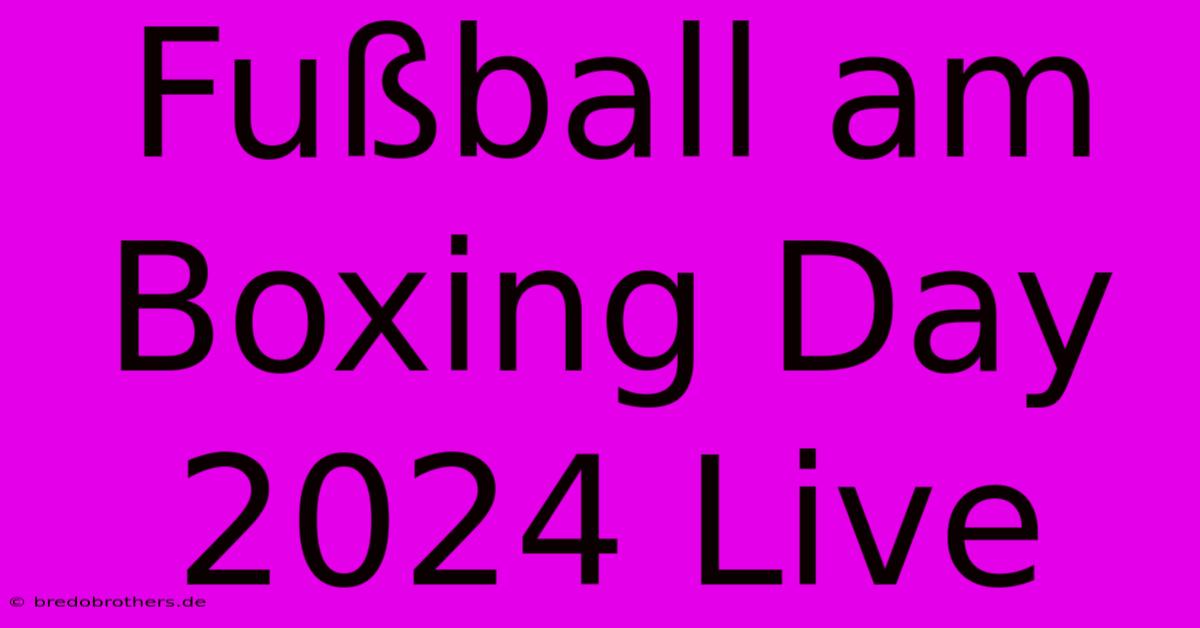 Fußball Am Boxing Day 2024 Live