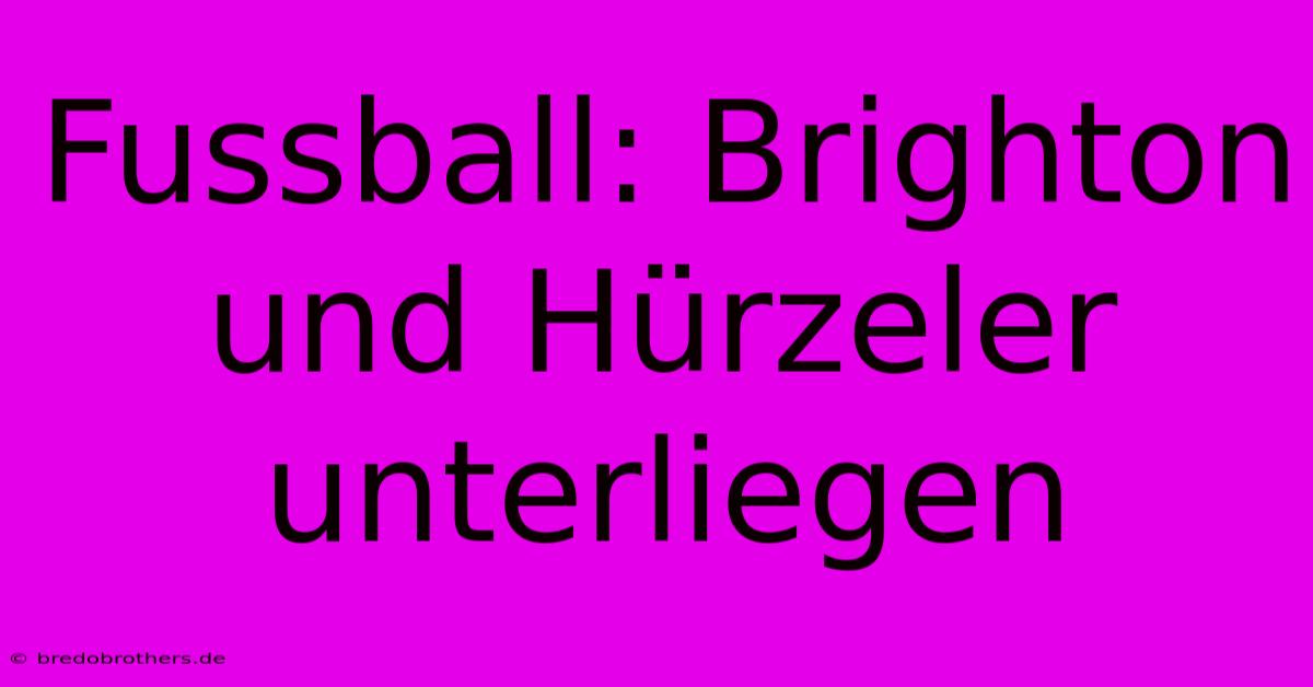 Fussball: Brighton Und Hürzeler Unterliegen