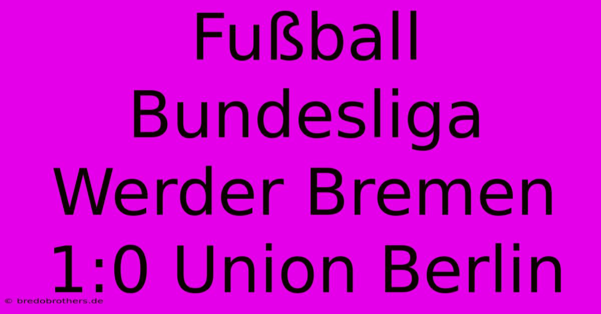 Fußball Bundesliga Werder Bremen 1:0 Union Berlin