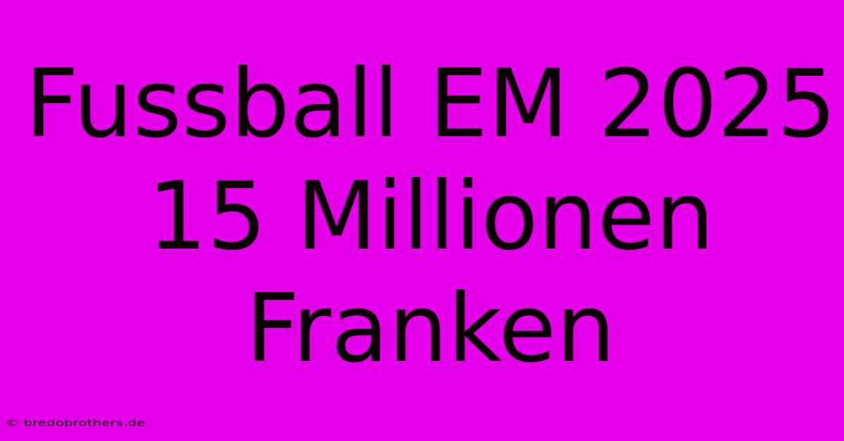 Fussball EM 2025 15 Millionen Franken