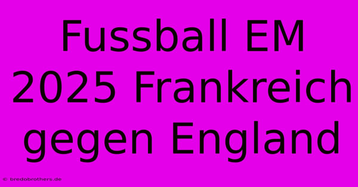 Fussball EM 2025 Frankreich Gegen England