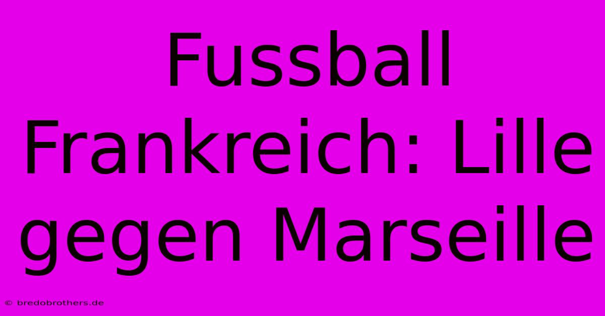 Fussball Frankreich: Lille Gegen Marseille