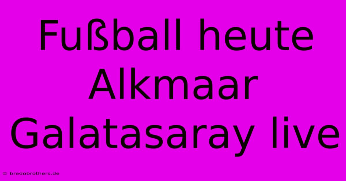 Fußball Heute Alkmaar Galatasaray Live