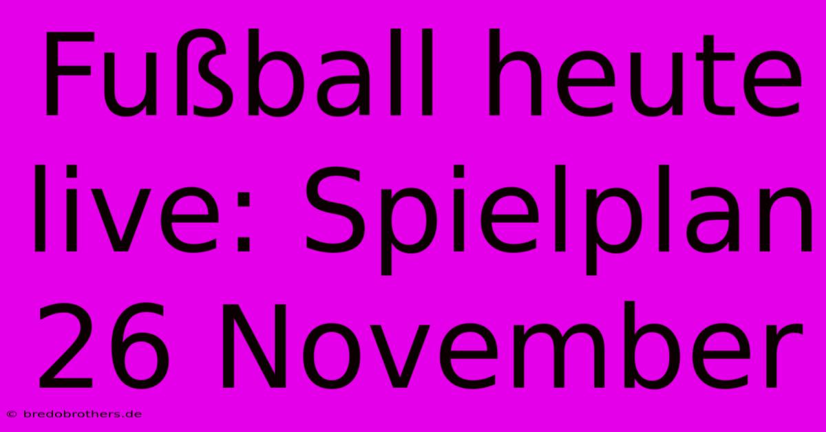 Fußball Heute Live: Spielplan 26 November