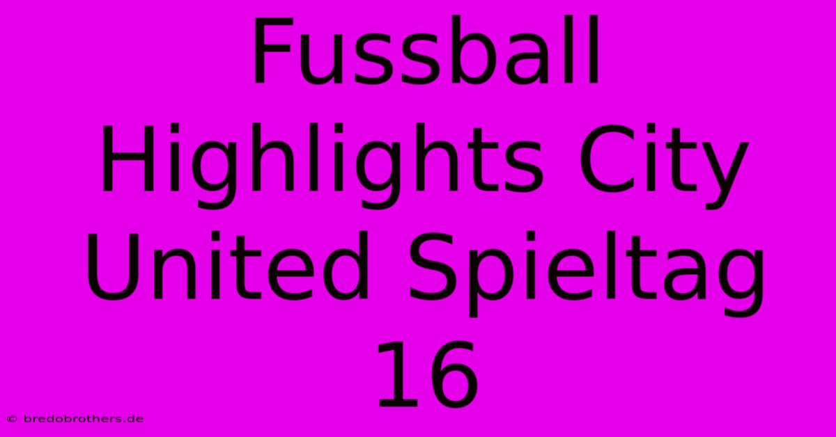 Fussball Highlights City United Spieltag 16