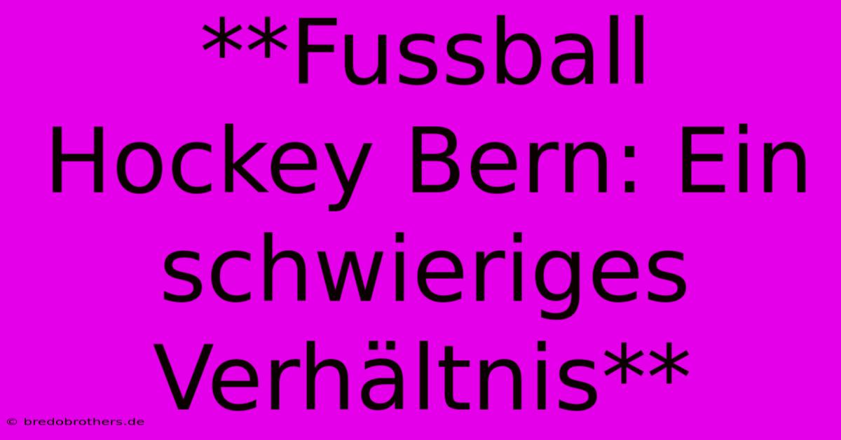 **Fussball Hockey Bern: Ein Schwieriges Verhältnis**