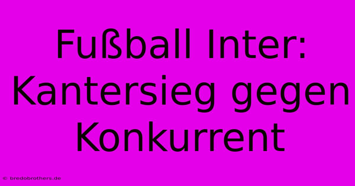 Fußball Inter: Kantersieg Gegen Konkurrent