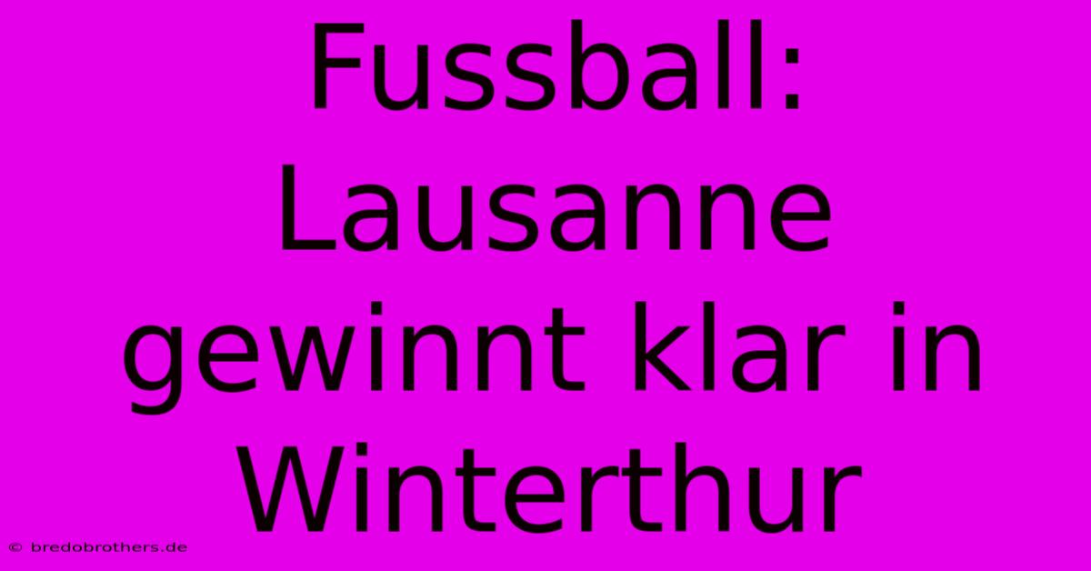 Fussball: Lausanne Gewinnt Klar In Winterthur