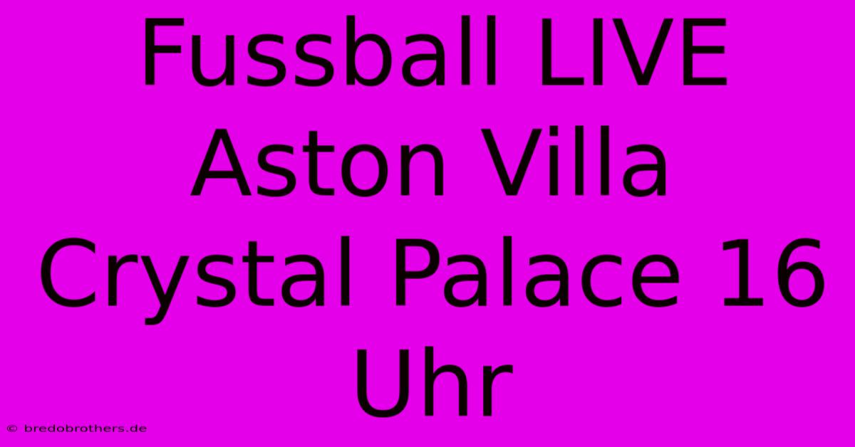 Fussball LIVE Aston Villa Crystal Palace 16 Uhr