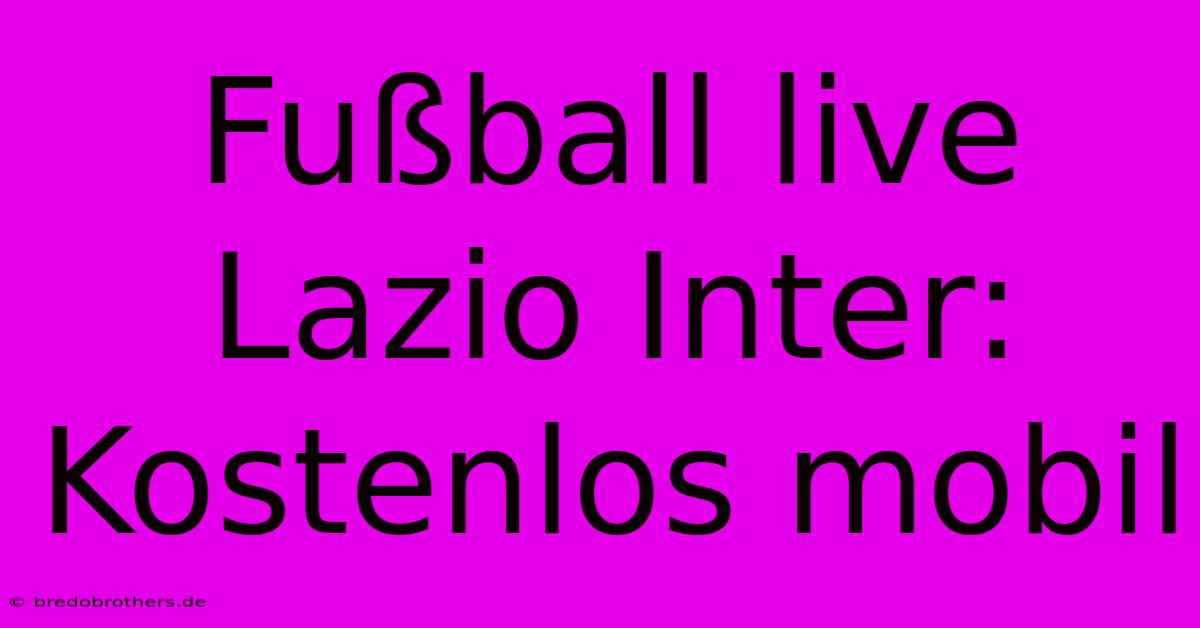 Fußball Live Lazio Inter: Kostenlos Mobil