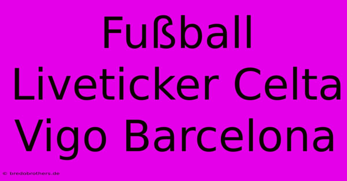 Fußball Liveticker Celta Vigo Barcelona