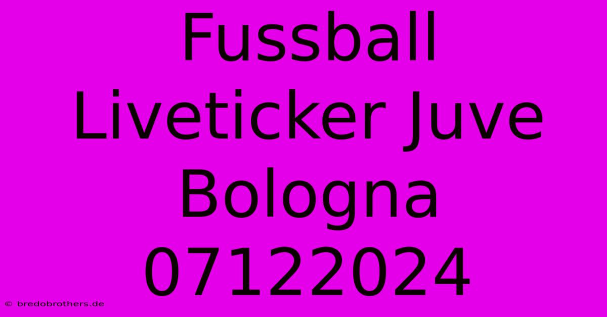 Fussball Liveticker Juve Bologna 07122024