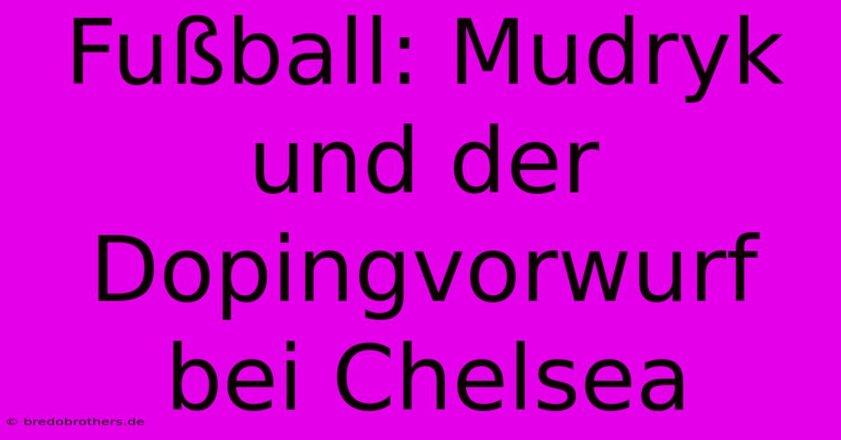 Fußball: Mudryk Und Der Dopingvorwurf Bei Chelsea