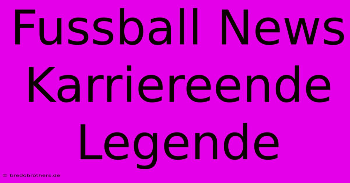 Fussball News Karriereende Legende