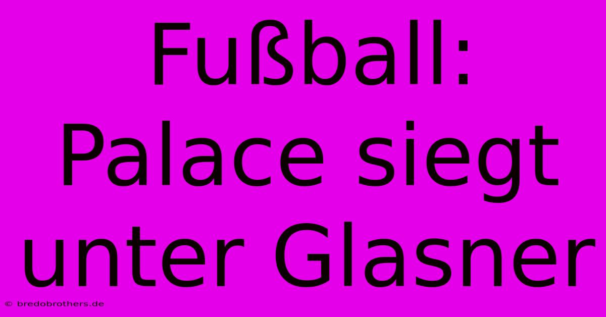 Fußball:  Palace Siegt Unter Glasner