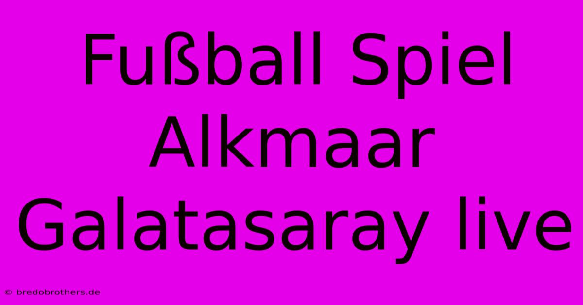 Fußball Spiel Alkmaar Galatasaray Live