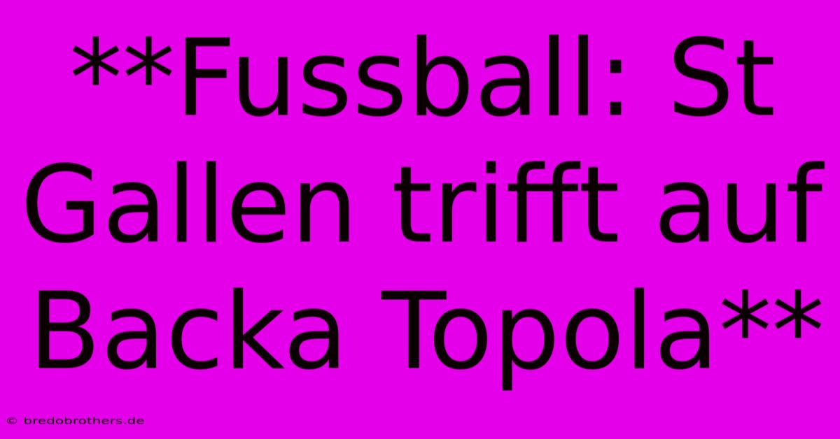 **Fussball: St Gallen Trifft Auf Backa Topola**