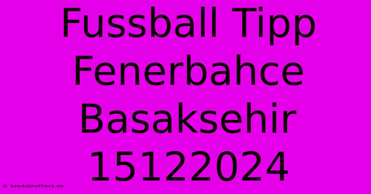 Fussball Tipp Fenerbahce Basaksehir 15122024