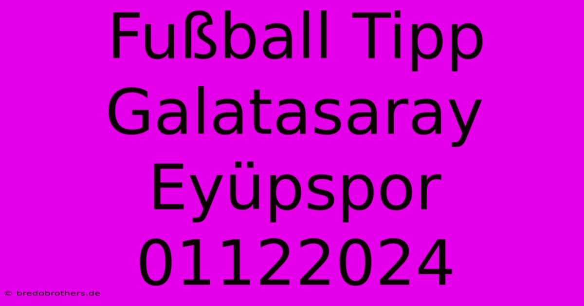 Fußball Tipp Galatasaray Eyüpspor 01122024