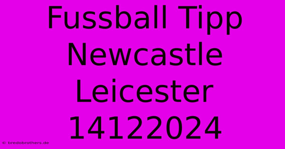 Fussball Tipp Newcastle Leicester 14122024