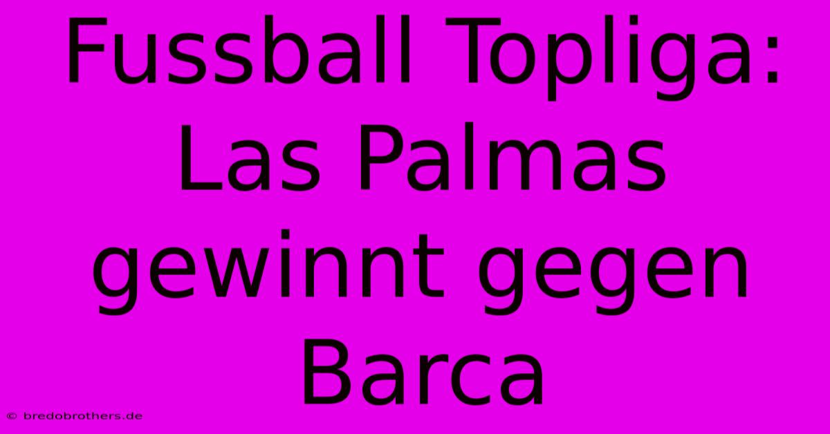 Fussball Topliga: Las Palmas Gewinnt Gegen Barca