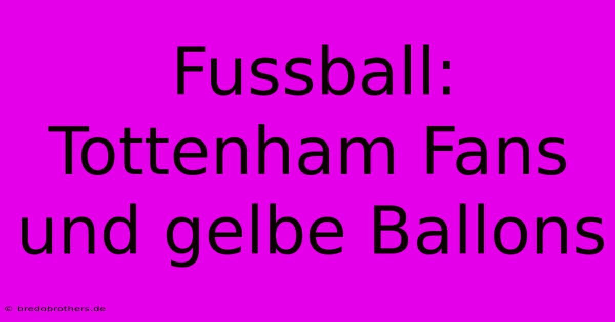 Fussball: Tottenham Fans Und Gelbe Ballons