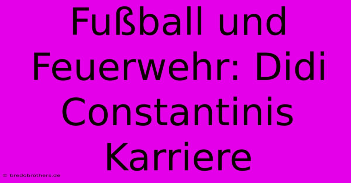 Fußball Und Feuerwehr: Didi Constantinis Karriere