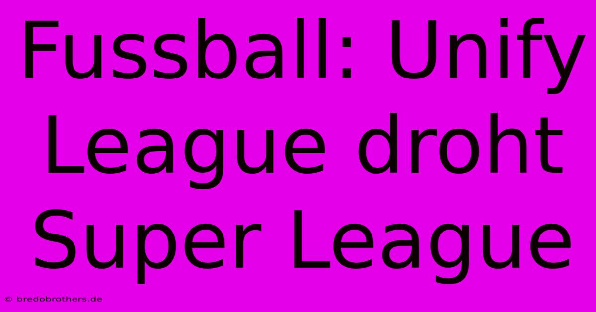 Fussball: Unify League Droht Super League