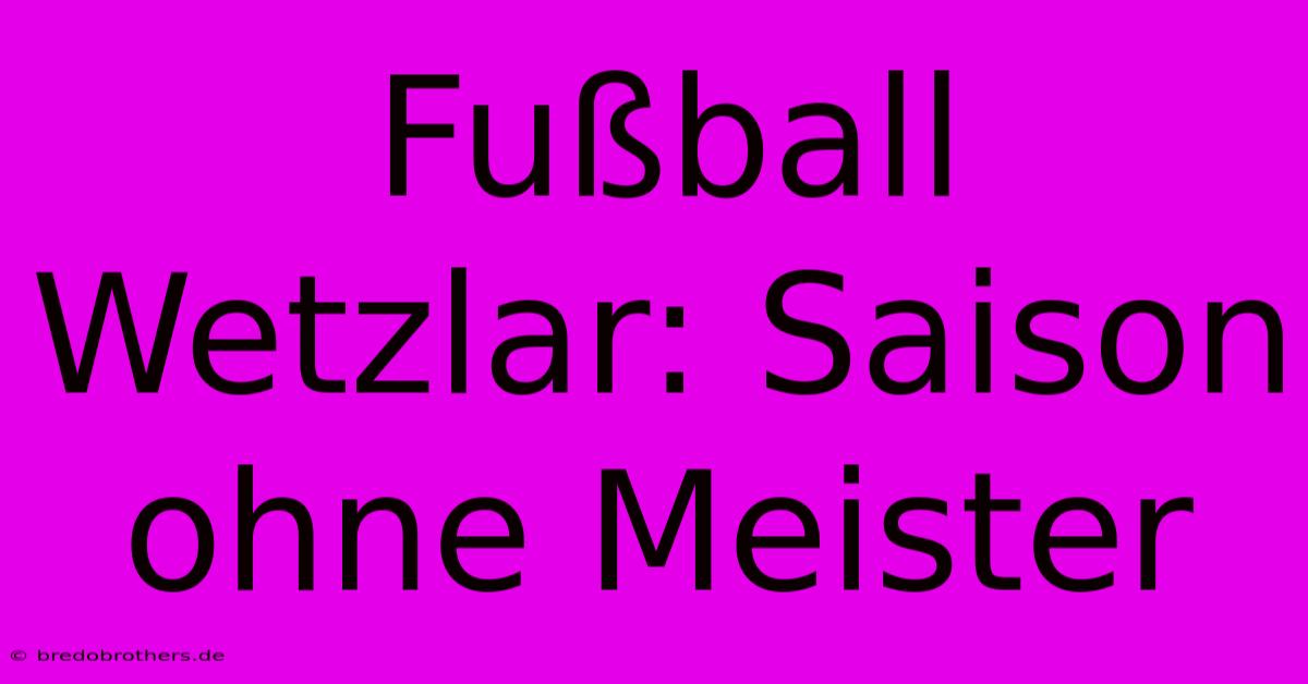 Fußball Wetzlar: Saison Ohne Meister