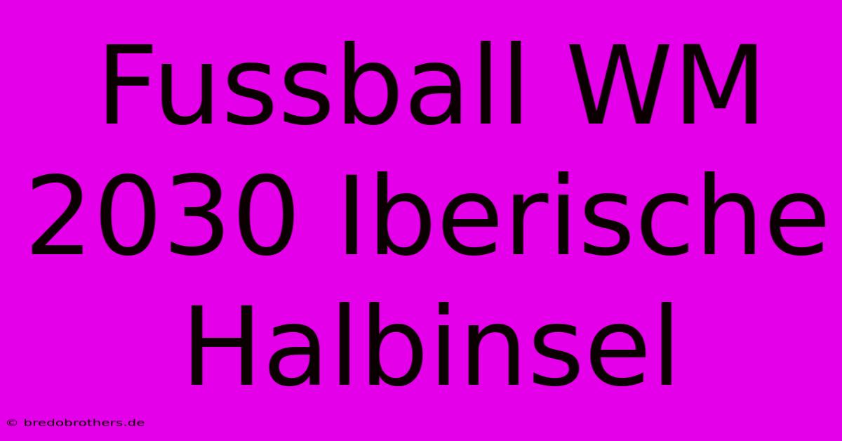 Fussball WM 2030 Iberische Halbinsel