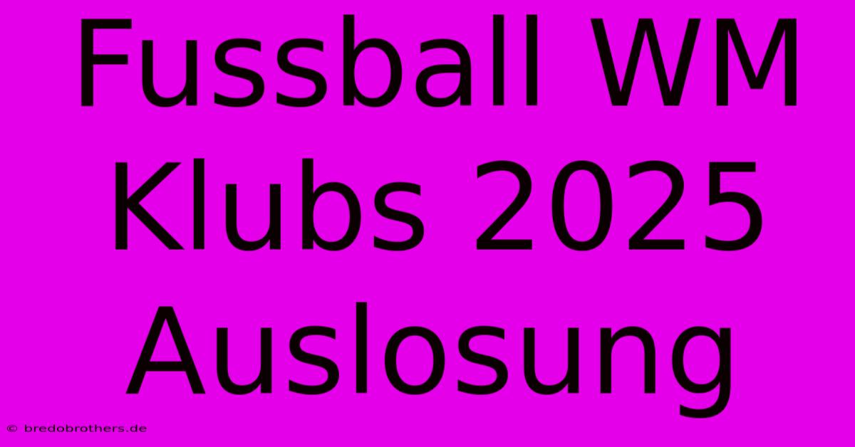 Fussball WM Klubs 2025 Auslosung