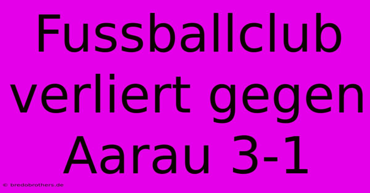 Fussballclub Verliert Gegen Aarau 3-1