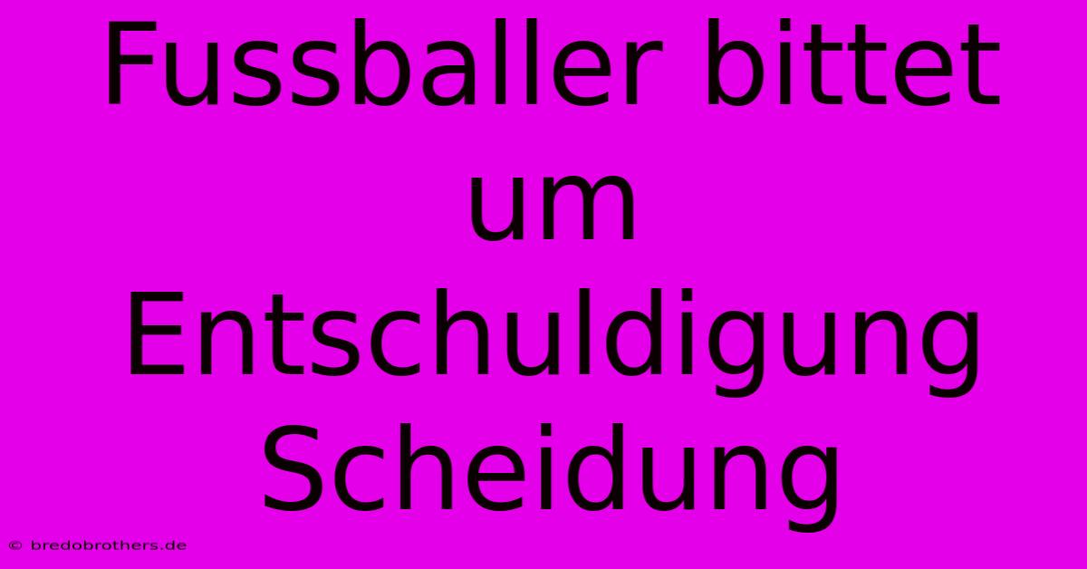 Fussballer Bittet Um Entschuldigung Scheidung