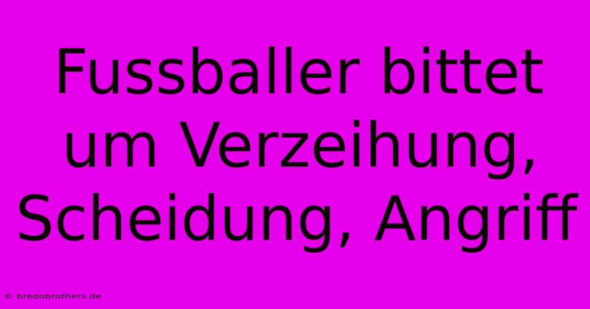 Fussballer Bittet Um Verzeihung, Scheidung, Angriff