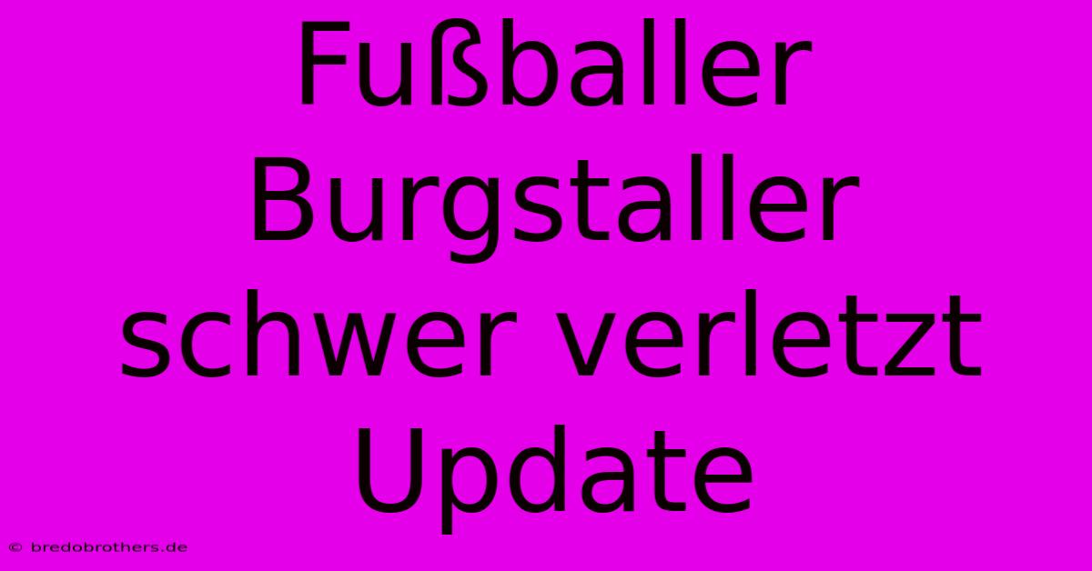 Fußballer Burgstaller Schwer Verletzt Update