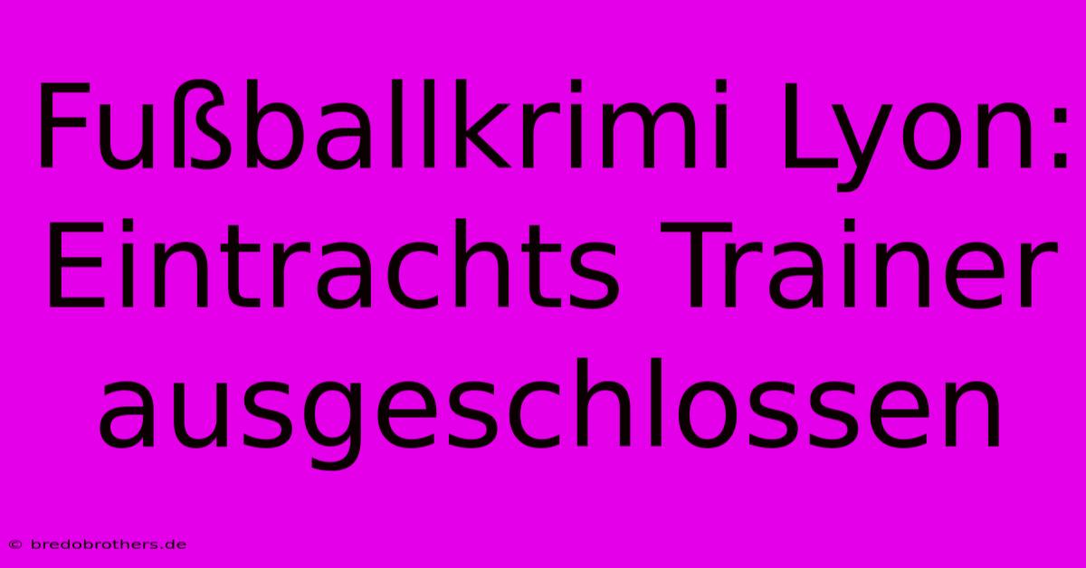 Fußballkrimi Lyon: Eintrachts Trainer Ausgeschlossen