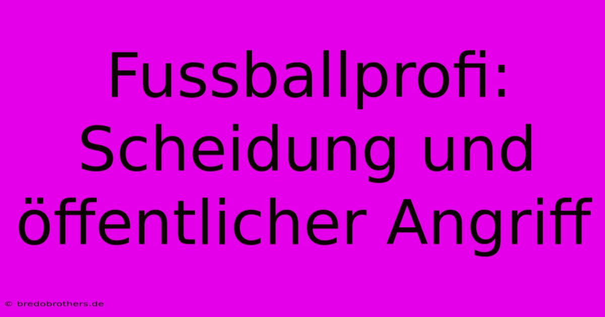 Fussballprofi: Scheidung Und Öffentlicher Angriff