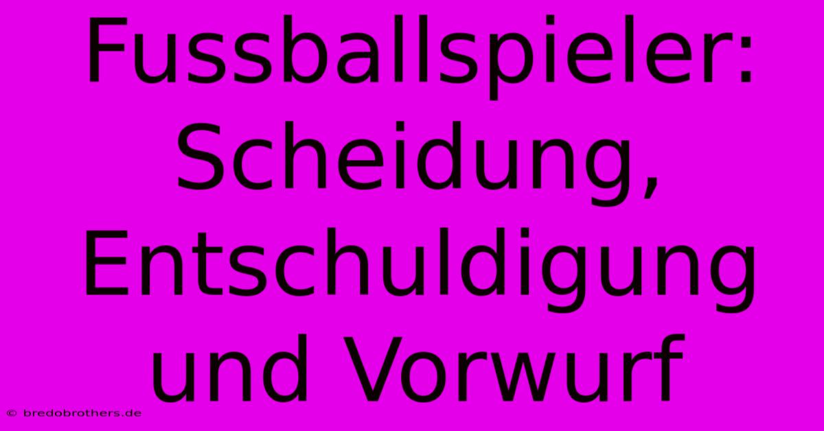 Fussballspieler: Scheidung, Entschuldigung Und Vorwurf