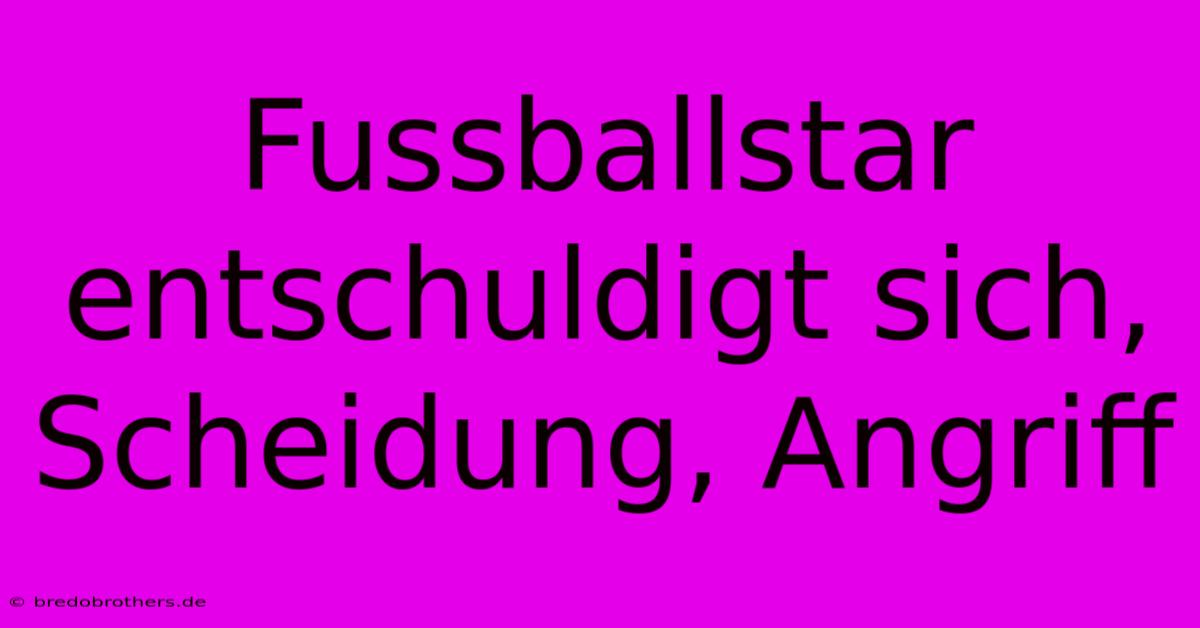 Fussballstar Entschuldigt Sich, Scheidung, Angriff