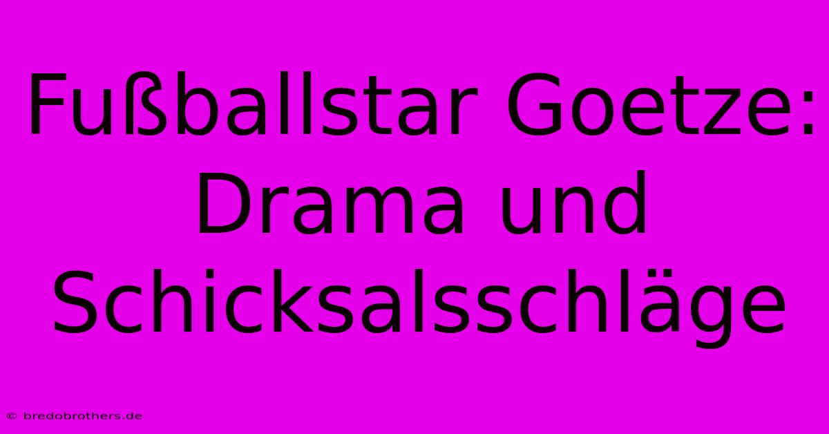 Fußballstar Goetze: Drama Und Schicksalsschläge