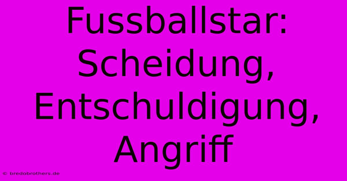 Fussballstar: Scheidung, Entschuldigung, Angriff