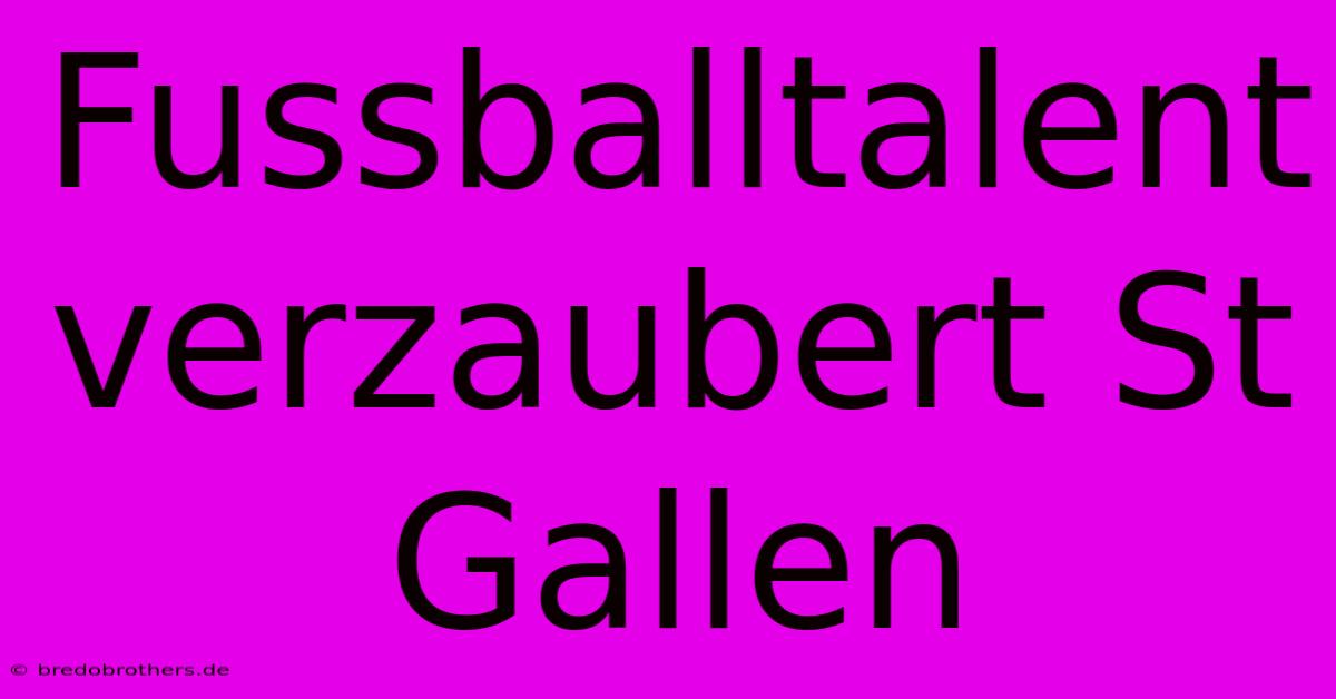 Fussballtalent Verzaubert St Gallen