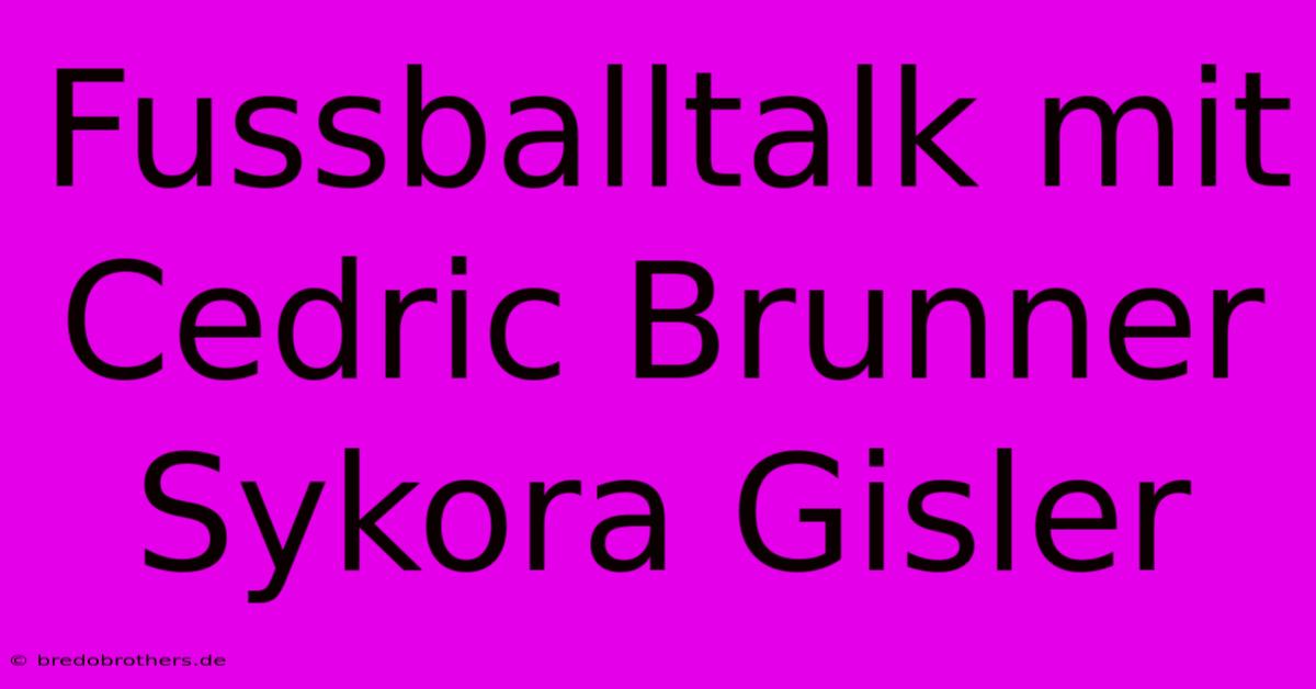 Fussballtalk Mit Cedric Brunner Sykora Gisler