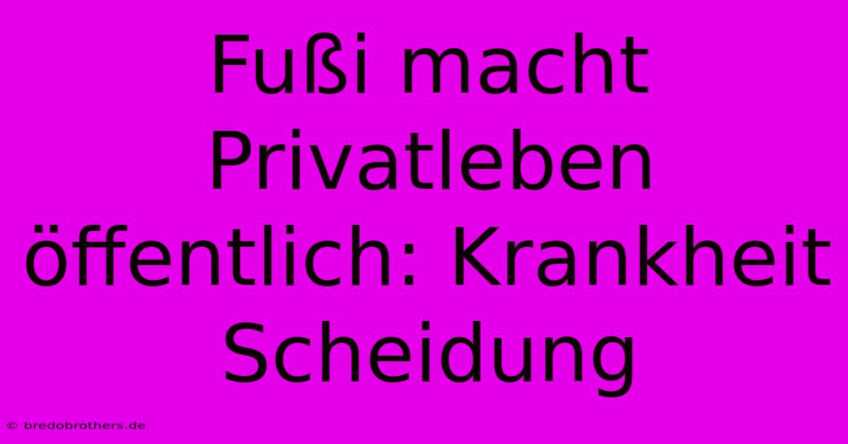 Fußi Macht Privatleben Öffentlich: Krankheit Scheidung