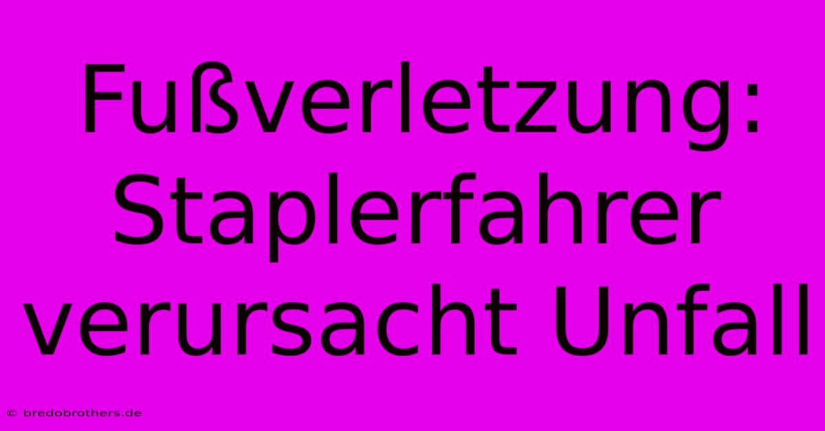 Fußverletzung: Staplerfahrer Verursacht Unfall