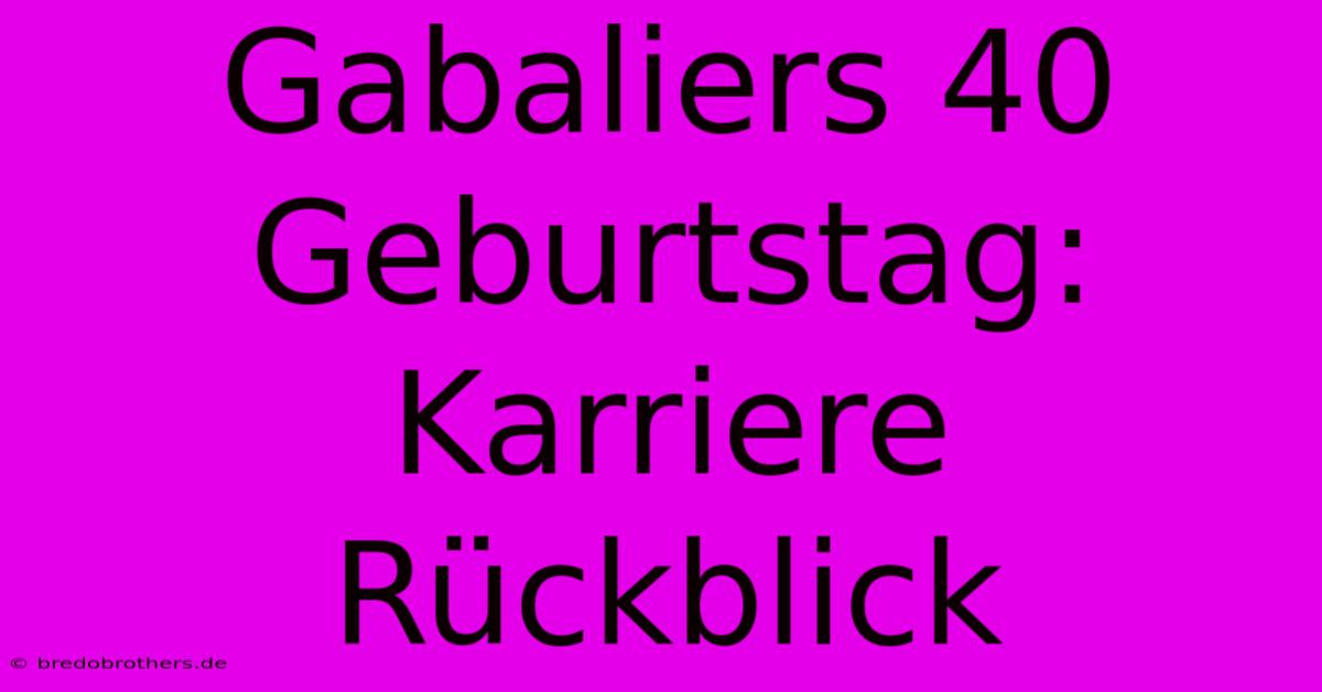 Gabaliers 40 Geburtstag: Karriere Rückblick