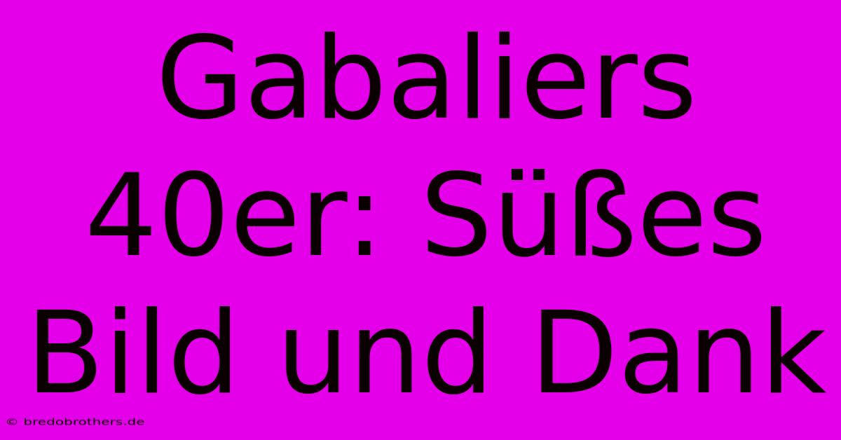 Gabaliers 40er: Süßes Bild Und Dank