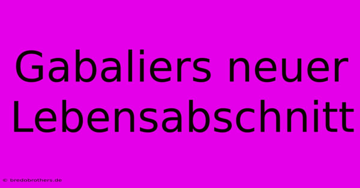 Gabaliers Neuer Lebensabschnitt